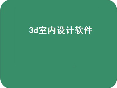 3d室内设计软件（3d室内装修设计软件有哪些）